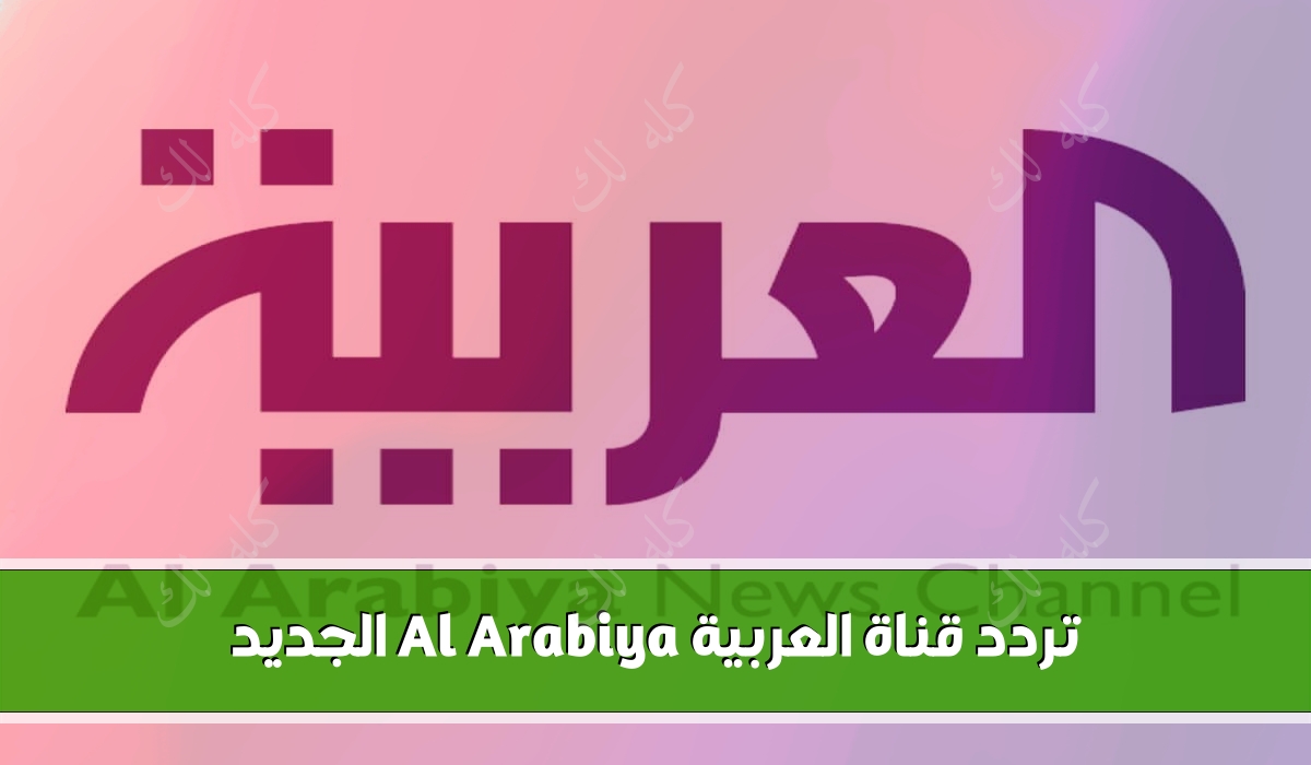 تردد جديد لقناة العربية al arabiya الجديد 2023